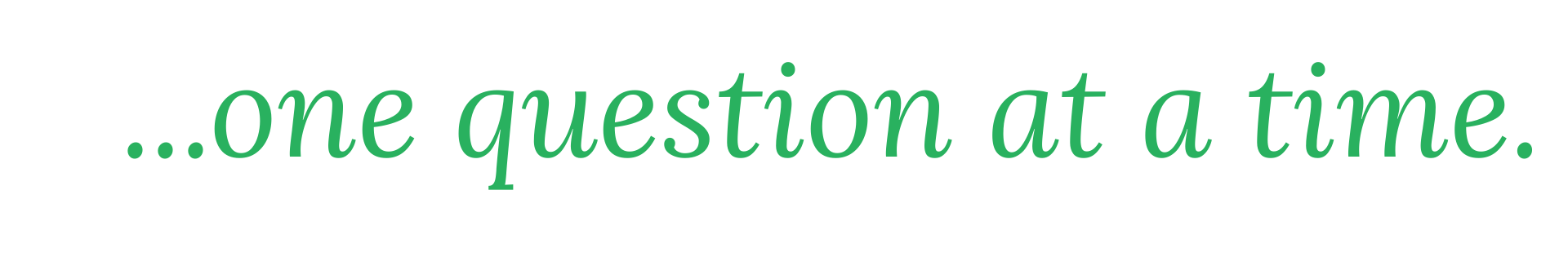 ...one question at a time.